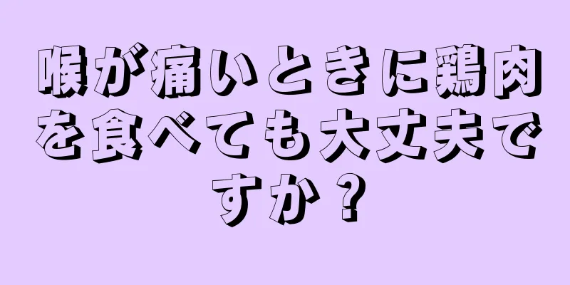 喉が痛いときに鶏肉を食べても大丈夫ですか？