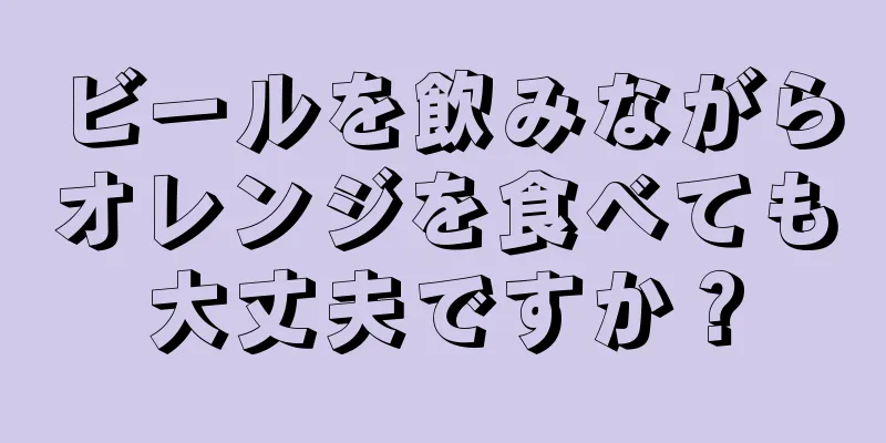 ビールを飲みながらオレンジを食べても大丈夫ですか？