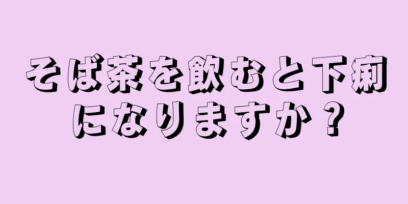 そば茶を飲むと下痢になりますか？