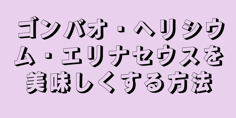 ゴンバオ・ヘリシウム・エリナセウスを美味しくする方法