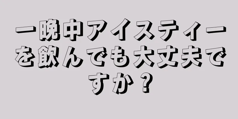 一晩中アイスティーを飲んでも大丈夫ですか？