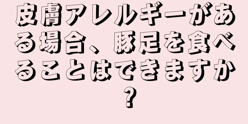 皮膚アレルギーがある場合、豚足を食べることはできますか？