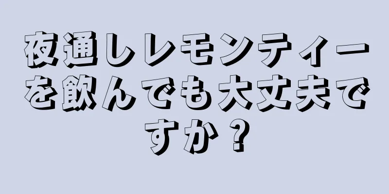 夜通しレモンティーを飲んでも大丈夫ですか？