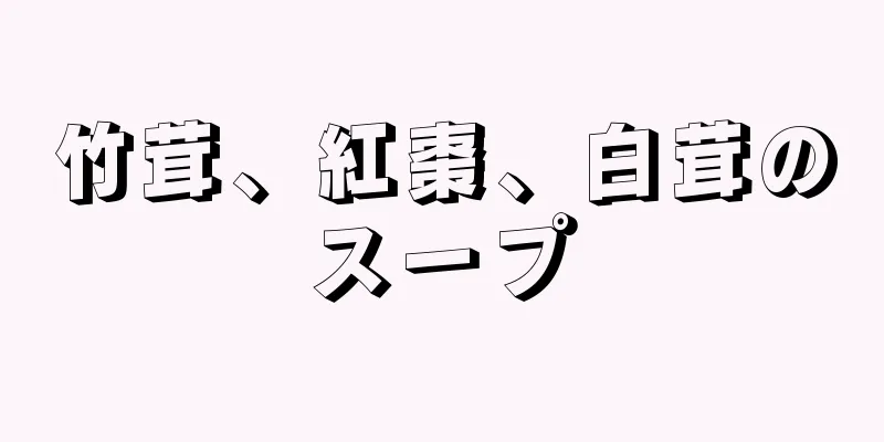 竹茸、紅棗、白茸のスープ