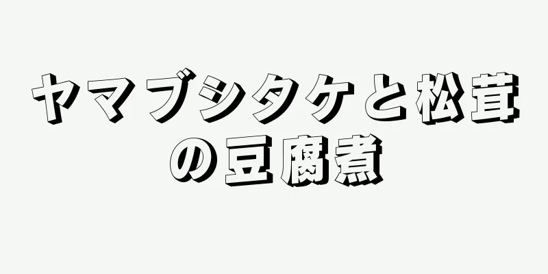 ヤマブシタケと松茸の豆腐煮