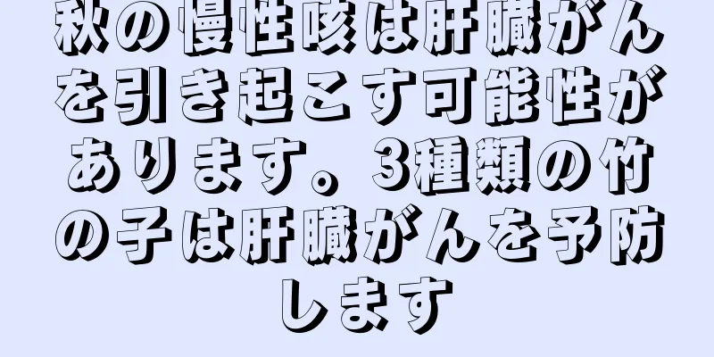 秋の慢性咳は肝臓がんを引き起こす可能性があります。3種類の竹の子は肝臓がんを予防します