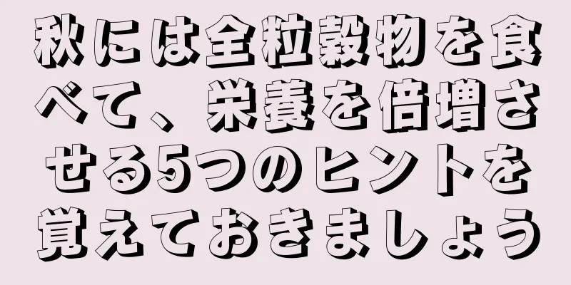 秋には全粒穀物を食べて、栄養を倍増させる5つのヒントを覚えておきましょう