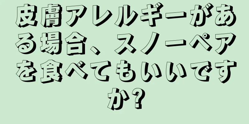 皮膚アレルギーがある場合、スノーペアを食べてもいいですか?