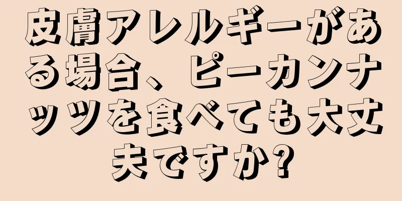 皮膚アレルギーがある場合、ピーカンナッツを食べても大丈夫ですか?