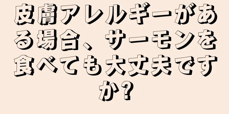 皮膚アレルギーがある場合、サーモンを食べても大丈夫ですか?