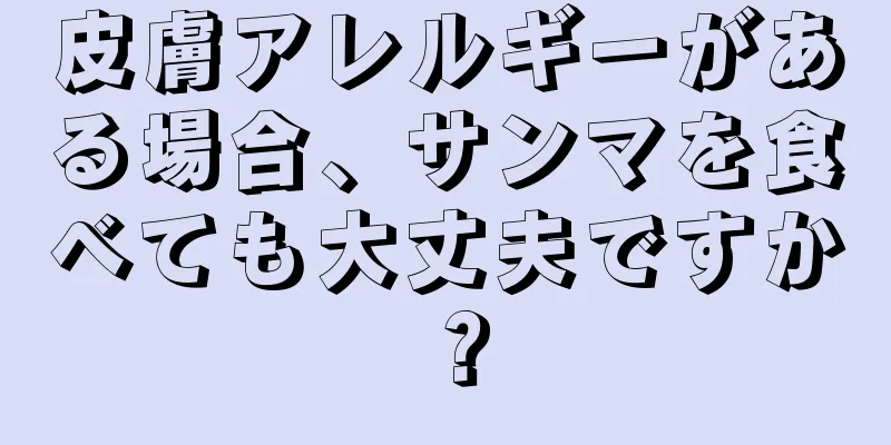 皮膚アレルギーがある場合、サンマを食べても大丈夫ですか？