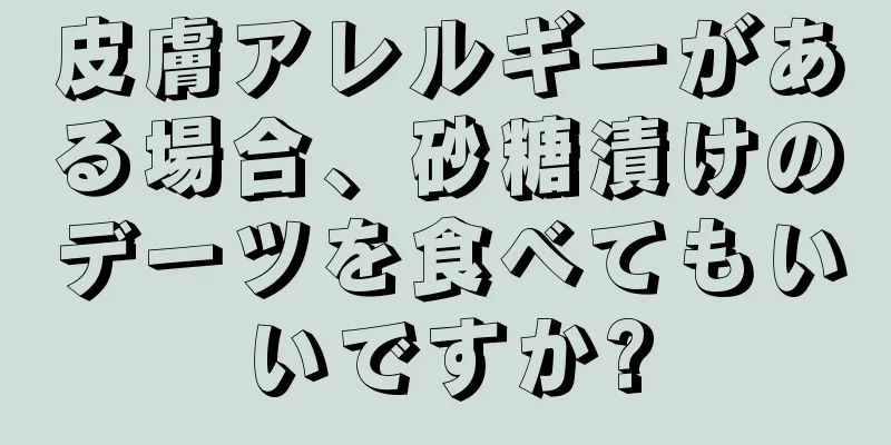 皮膚アレルギーがある場合、砂糖漬けのデーツを食べてもいいですか?