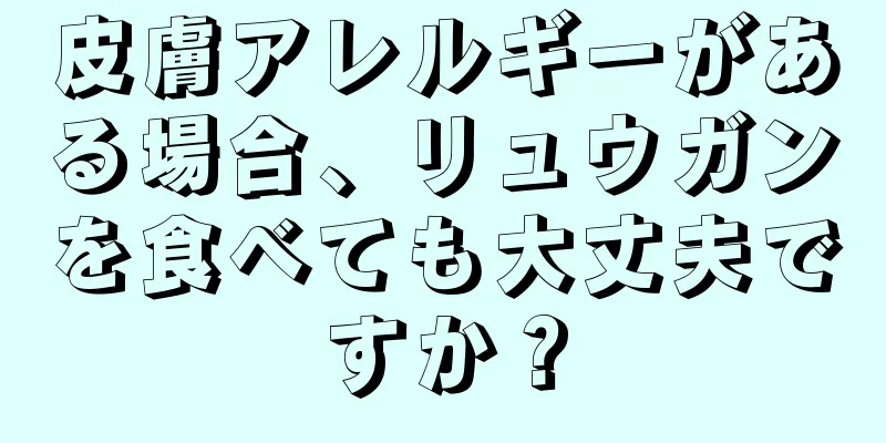 皮膚アレルギーがある場合、リュウガンを食べても大丈夫ですか？