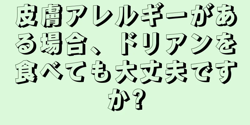 皮膚アレルギーがある場合、ドリアンを食べても大丈夫ですか?