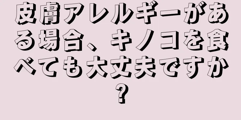 皮膚アレルギーがある場合、キノコを食べても大丈夫ですか?