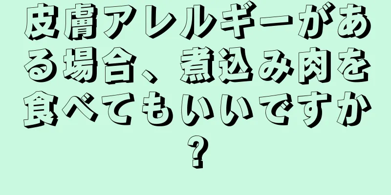 皮膚アレルギーがある場合、煮込み肉を食べてもいいですか?