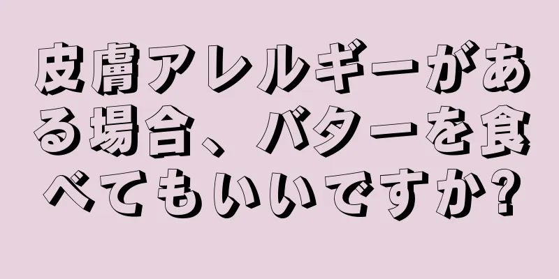 皮膚アレルギーがある場合、バターを食べてもいいですか?