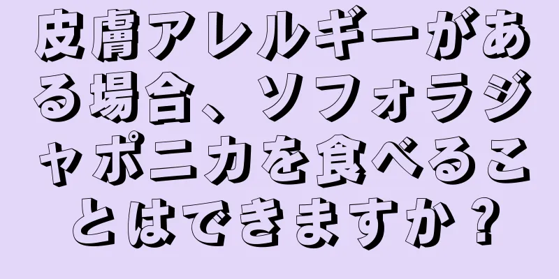 皮膚アレルギーがある場合、ソフォラジャポニカを食べることはできますか？