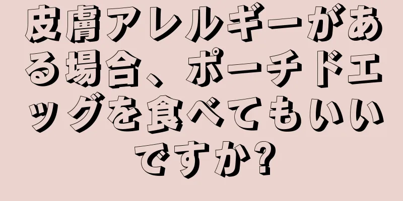 皮膚アレルギーがある場合、ポーチドエッグを食べてもいいですか?