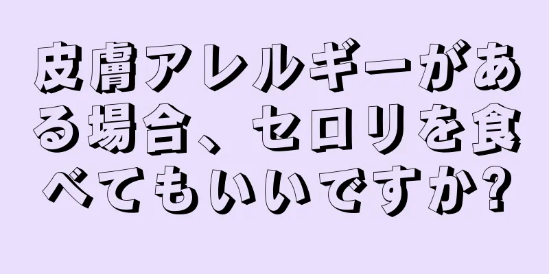 皮膚アレルギーがある場合、セロリを食べてもいいですか?