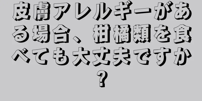 皮膚アレルギーがある場合、柑橘類を食べても大丈夫ですか?