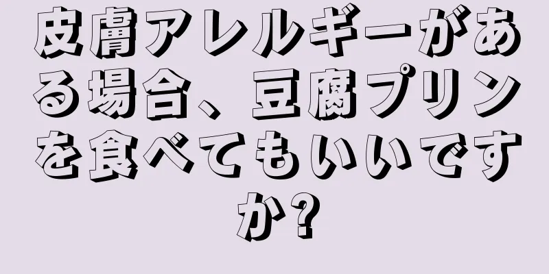 皮膚アレルギーがある場合、豆腐プリンを食べてもいいですか?