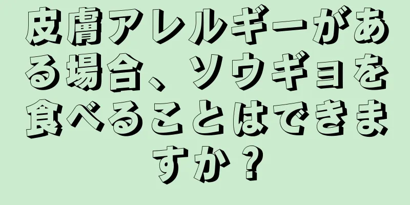 皮膚アレルギーがある場合、ソウギョを食べることはできますか？