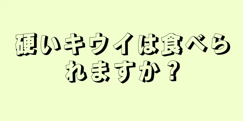 硬いキウイは食べられますか？