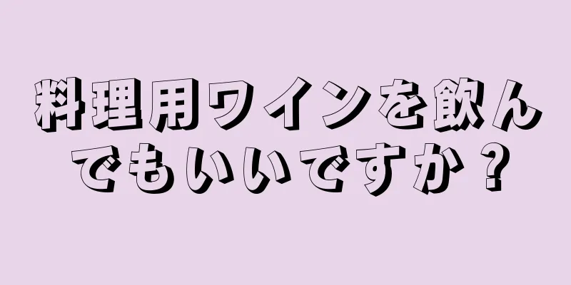 料理用ワインを飲んでもいいですか？