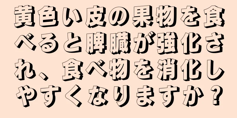黄色い皮の果物を食べると脾臓が強化され、食べ物を消化しやすくなりますか？