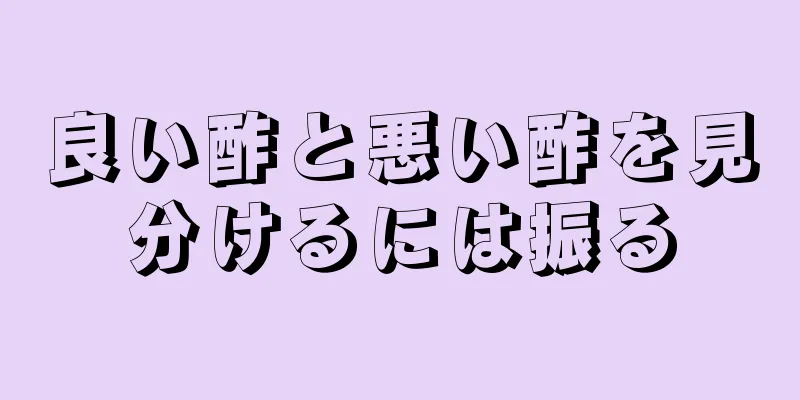 良い酢と悪い酢を見分けるには振る