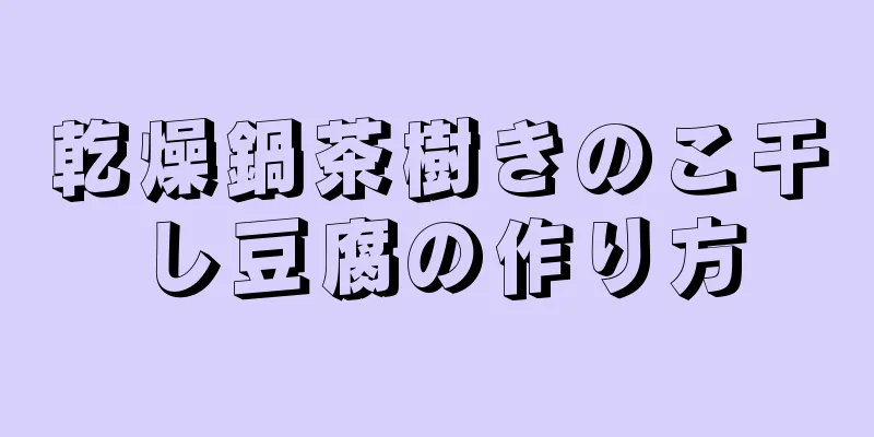 乾燥鍋茶樹きのこ干し豆腐の作り方