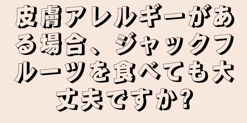 皮膚アレルギーがある場合、ジャックフルーツを食べても大丈夫ですか?