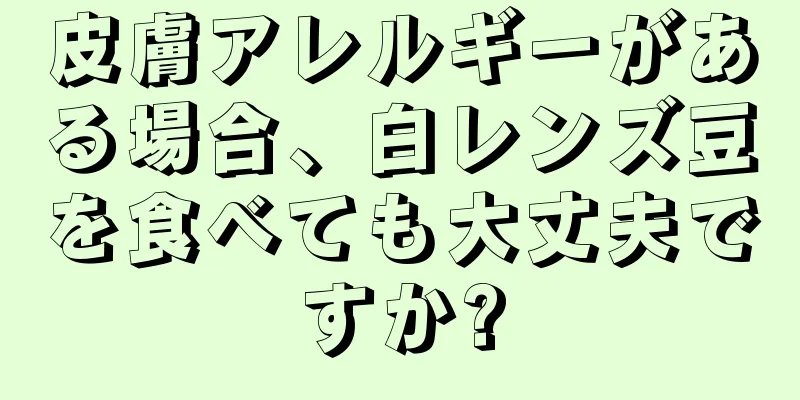 皮膚アレルギーがある場合、白レンズ豆を食べても大丈夫ですか?