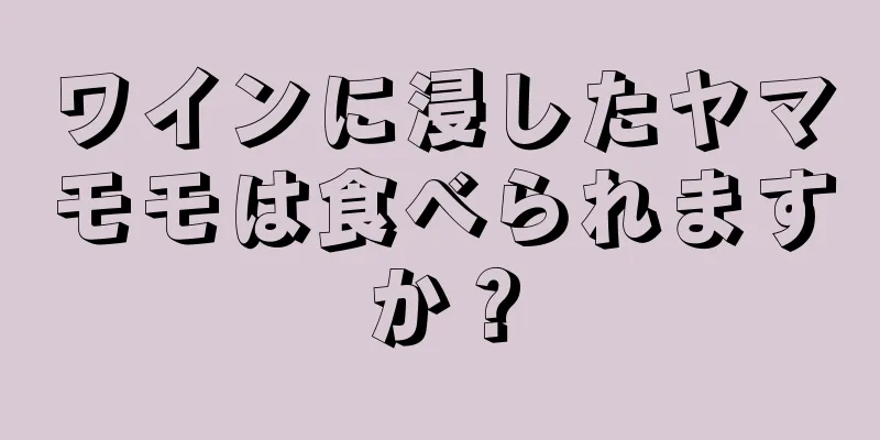 ワインに浸したヤマモモは食べられますか？