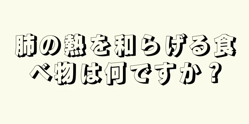 肺の熱を和らげる食べ物は何ですか？