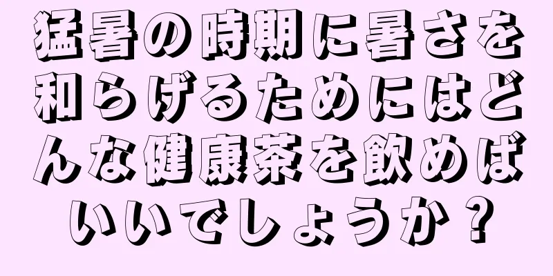 猛暑の時期に暑さを和らげるためにはどんな健康茶を飲めばいいでしょうか？