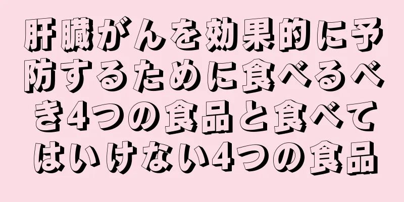 肝臓がんを効果的に予防するために食べるべき4つの食品と食べてはいけない4つの食品