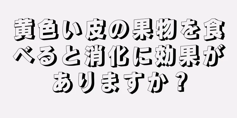 黄色い皮の果物を食べると消化に効果がありますか？