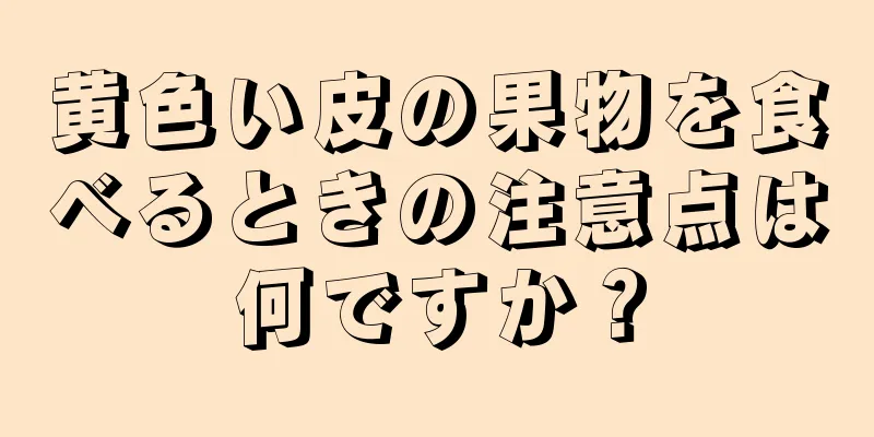 黄色い皮の果物を食べるときの注意点は何ですか？