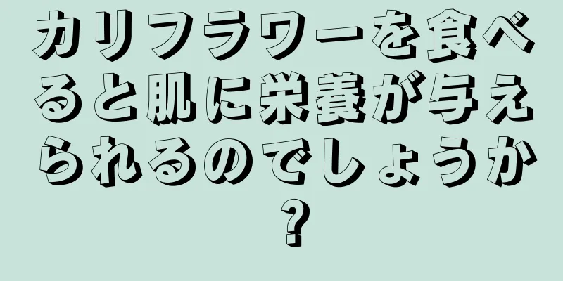 カリフラワーを食べると肌に栄養が与えられるのでしょうか？