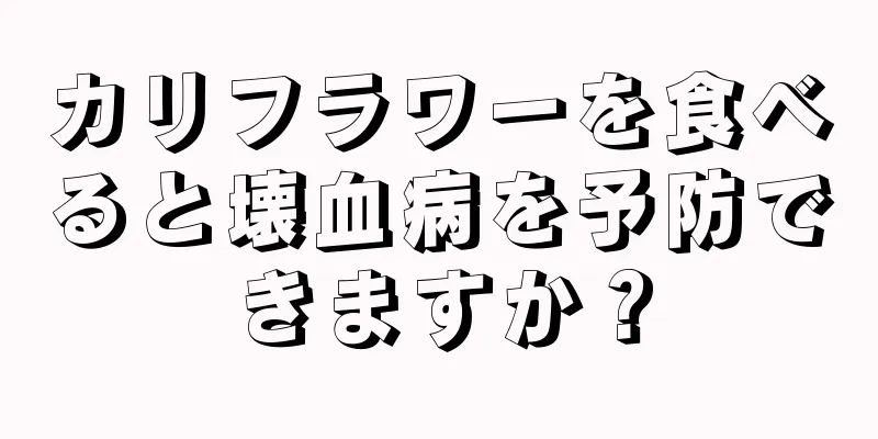 カリフラワーを食べると壊血病を予防できますか？