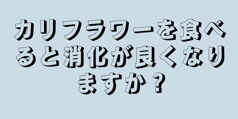 カリフラワーを食べると消化が良くなりますか？