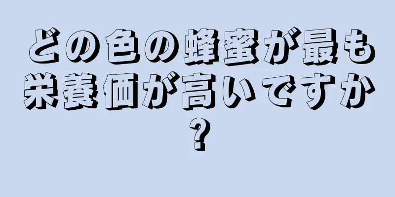 どの色の蜂蜜が最も栄養価が高いですか?