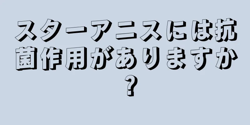 スターアニスには抗菌作用がありますか？