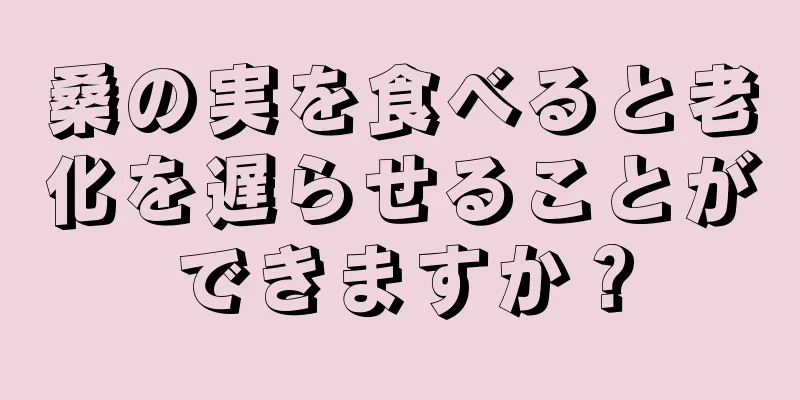 桑の実を食べると老化を遅らせることができますか？