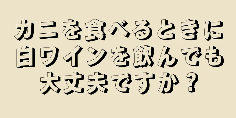 カニを食べるときに白ワインを飲んでも大丈夫ですか？