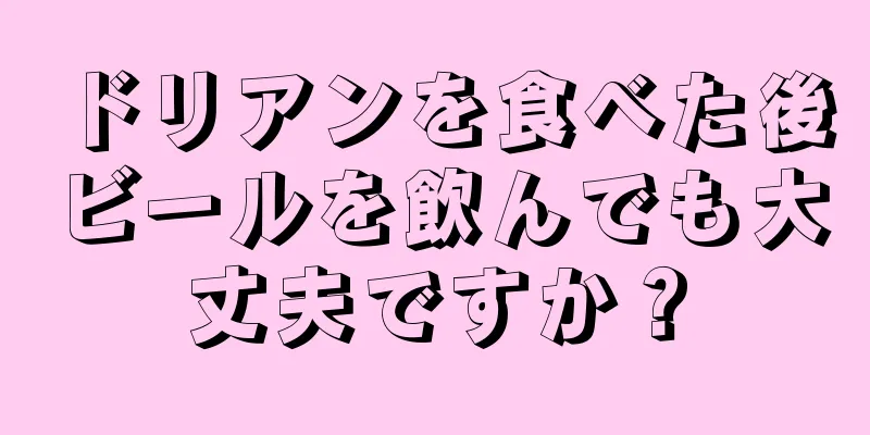 ドリアンを食べた後ビールを飲んでも大丈夫ですか？