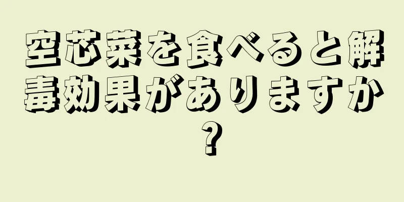 空芯菜を食べると解毒効果がありますか？