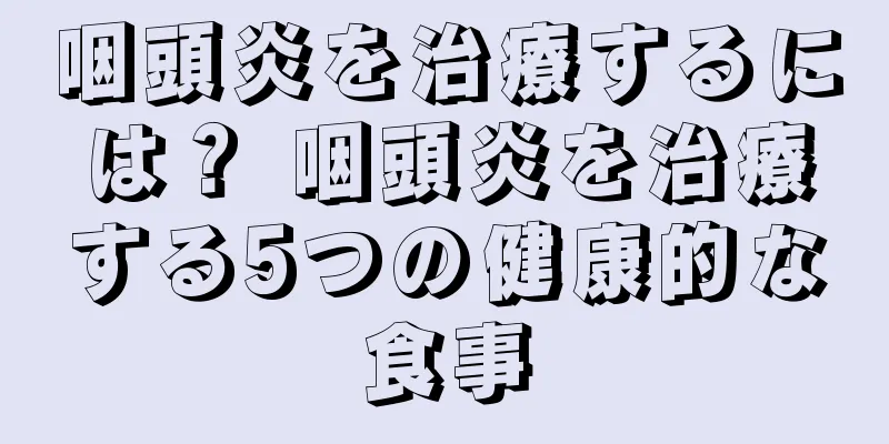 咽頭炎を治療するには？ 咽頭炎を治療する5つの健康的な食事